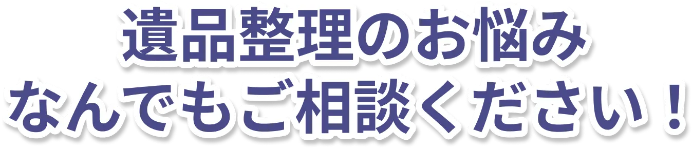 遺品整理のお悩みなんでもご相談ください！